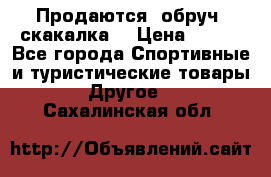 Продаются: обруч, скакалка  › Цена ­ 700 - Все города Спортивные и туристические товары » Другое   . Сахалинская обл.